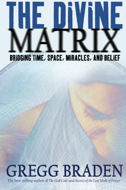 The Divine Matrix: Bridging Time, Space, Miracles, and Belief - Gregg Braden