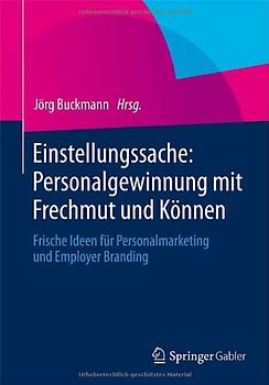 Einstellungssache: Personalgewinnung mit Frechmut und Können. Frische Ideen für Personalmarketing und Employer Branding