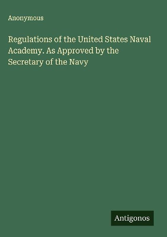 Regulations of the United States Naval Academy. As Approved by the Secretary of the Navy