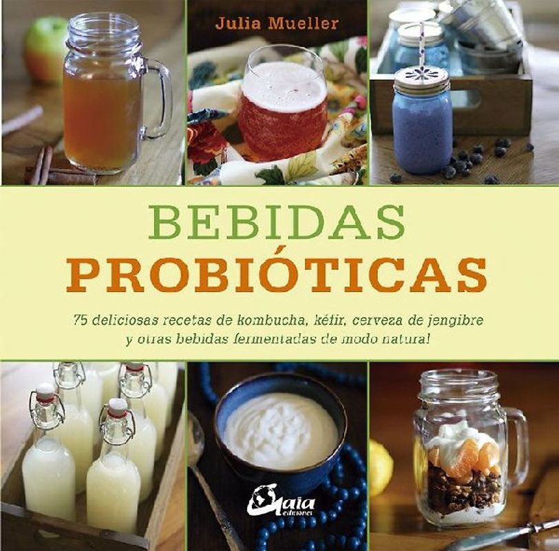 Bebidas probióticas : 75 deliciosas recetas de kombucha, kéfir, cerveza de jengibre y otras bebidas fermentadas de modo natural