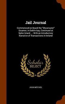 Jail Journal: Commenced on Board the "Shearwater" Steamer, in Dublin bay, Continued at Spike Island ...: With an Introductory Narrat