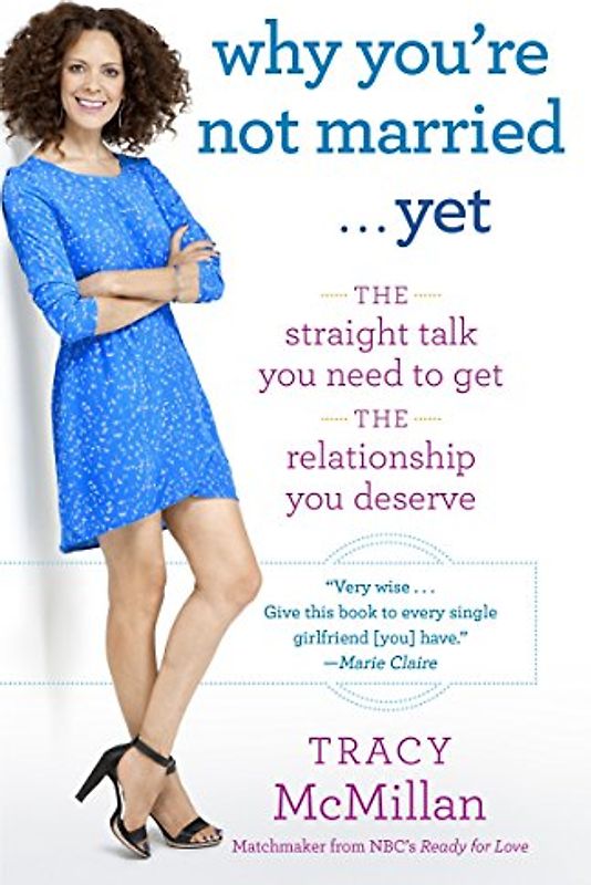 Why You're Not Married . . . Yet: The Straight Talk You Need to Get the Relationship You Deserve