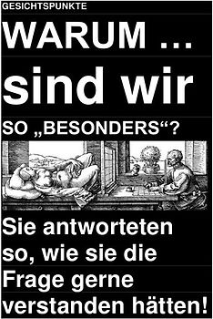 GESICHTSPUNKTE: WARUM … sind wir SO „BESONDERS“? – Sie antworteten so, wie sie die Frage gerne verstanden hätten!