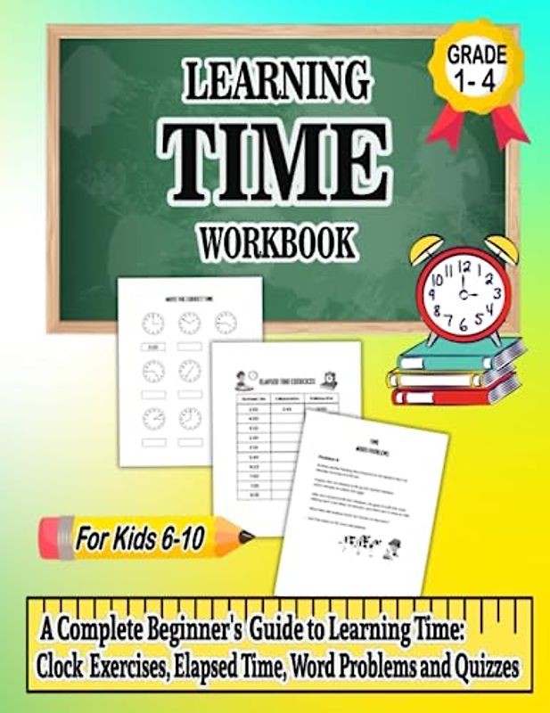 Learning Time Workbook: Homeschool Workbook for Kids 6-10, (Grades 1-4): Clock Exercises, Elapsed Time Practice, Time Word Problems, Quizzes, and a Complete Beginner's Guide to Learning Time