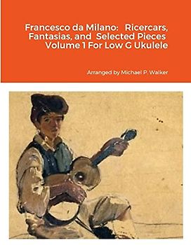 Francesco da Milano: Ricercars, Fantasias, and Selected Pieces Volume 1 For Low G Ukulele