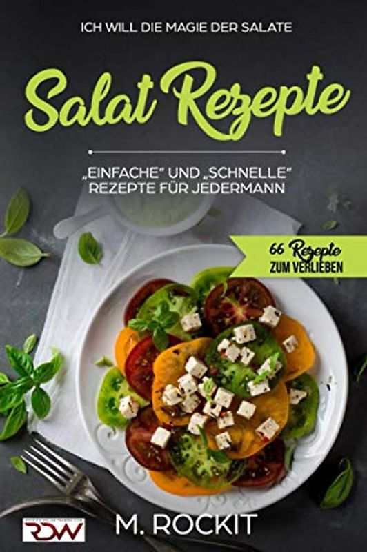Salat Rezepte, Einfache und Schnelle Rezepte für jedermann.: Ich Will – Die Magie der Salate (66 Rezepte zum Verlieben, Band 21)