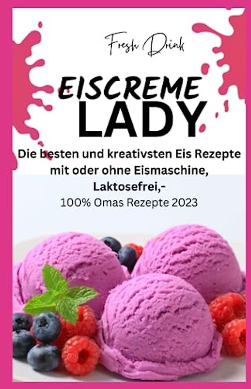 EISCREME LADY - EIS SELBER MACHEN: Die besten und kreativsten Eis Rezepte mit oder ohne Eismaschine, Laktosefrei,
