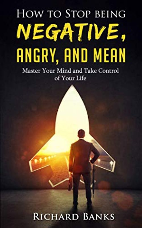 How to Stop Being Negative, Angry, and Mean: Master Your Mind and Take Control of Your Life (Self Care Mastery Series, Band 5)