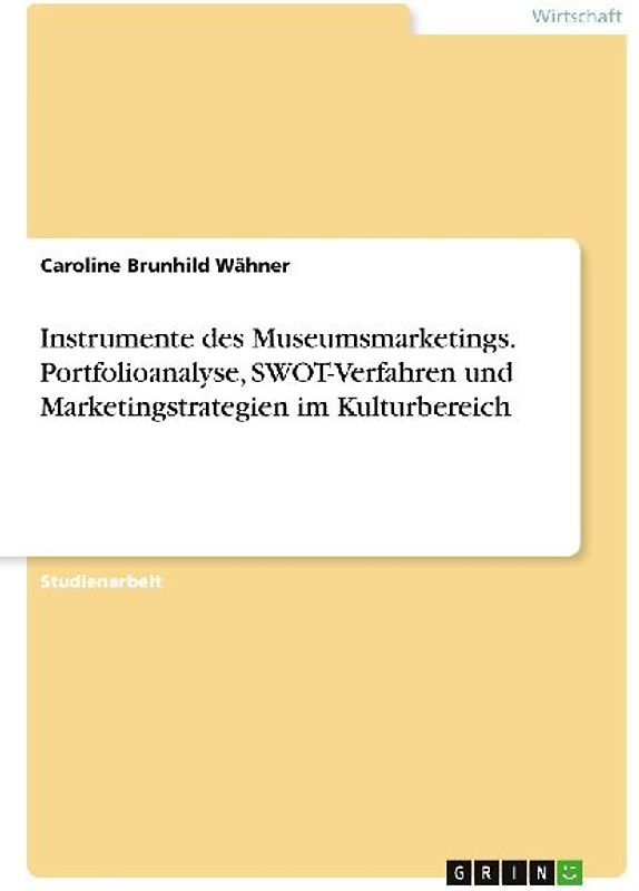 Instrumente des Museumsmarketings. Portfolioanalyse, SWOT-Verfahren und Marketingstrategien im Kulturbereich