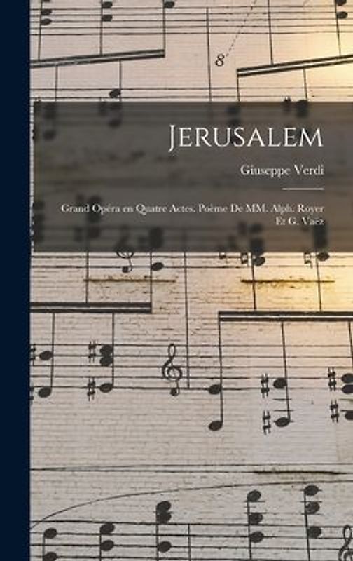 Jerusalem; grand opéra en quatre actes. poème de MM. Alph. Royer et G. Vaëz