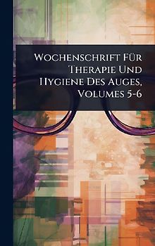 Wochenschrift FÃ1/4r Therapie Und Hygiene Des Auges, Volumes 5-6