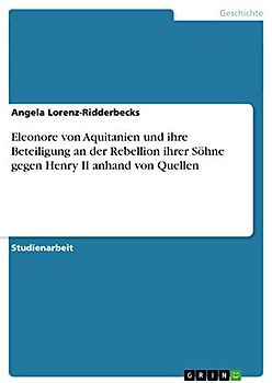 Eleonore von Aquitanien und ihre Beteiligung an der Rebellion ihrer Söhne gegen Henry II anhand von Quellen