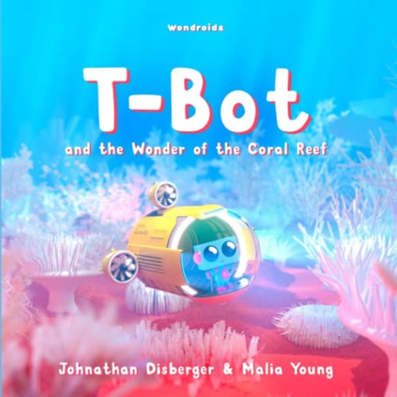 T-Bot and the Wonder of the Coral Reef: A Tiny Robot’s Ocean Quest For Missing Wonder A Book for Kids