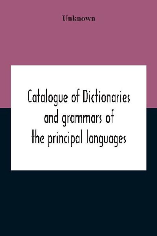 Catalogue Of Dictionaries And Grammars Of The Principal Languages And Dialects Of The World; A Guide For Students And Booksellers
