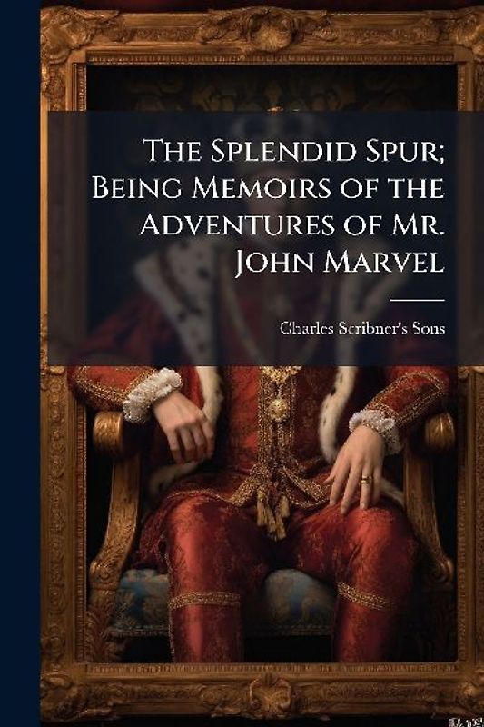 The Splendid Spur; Being Memoirs of the Adventures of Mr. John Marvel