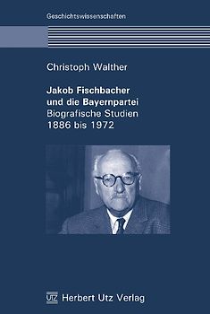Jakob Fischbacher und die Bayernpartei. Biografische Studien 1886 bis 1972