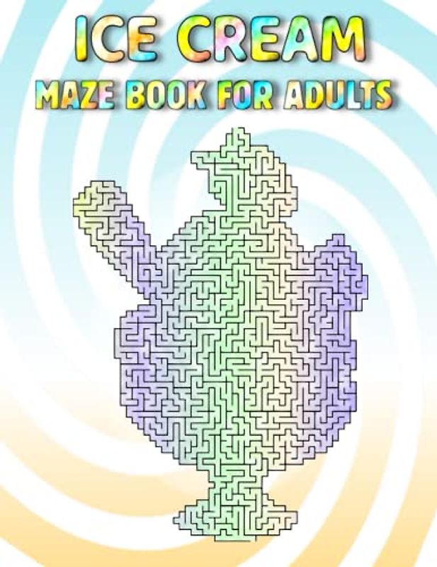 Ice Cream Maze Book For Adults: Challenging Ice Cream Mazes For Adults Hours Of Fun And Relaxing