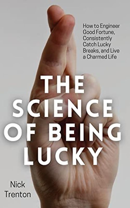 The Science of Being Lucky: How to Engineer Good Fortune, Consistently Catch Lucky Breaks, and Live a Charmed Life