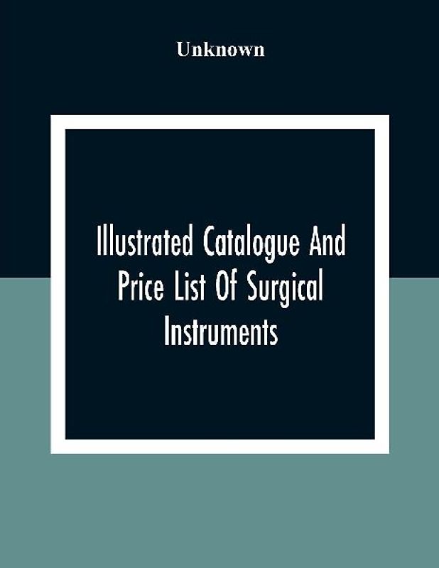Illustrated Catalogue And Price List Of Surgical Instruments, Hospital Supplies, Orthopaedical Apparatus, Trusses, Etc., Fine Microscopes, Medical Batteries, Physicians' And Hospital Supplies