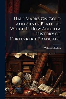 Hall Marks On Gold and Silver Plate. to Which Is Now Added a History of L'orfÃ(c)vrerie Française