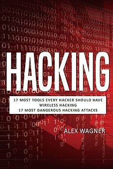 Hacking: 17 Must Tools every Hacker should have, Wireless Hacking & 17 Most Dangerous Hacking Attacks