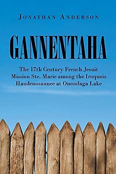 Gannentaha: The 17th Century French Jesuit Mission Ste. Marie among the Iroquois Haudenosaunee at Onondaga Lake