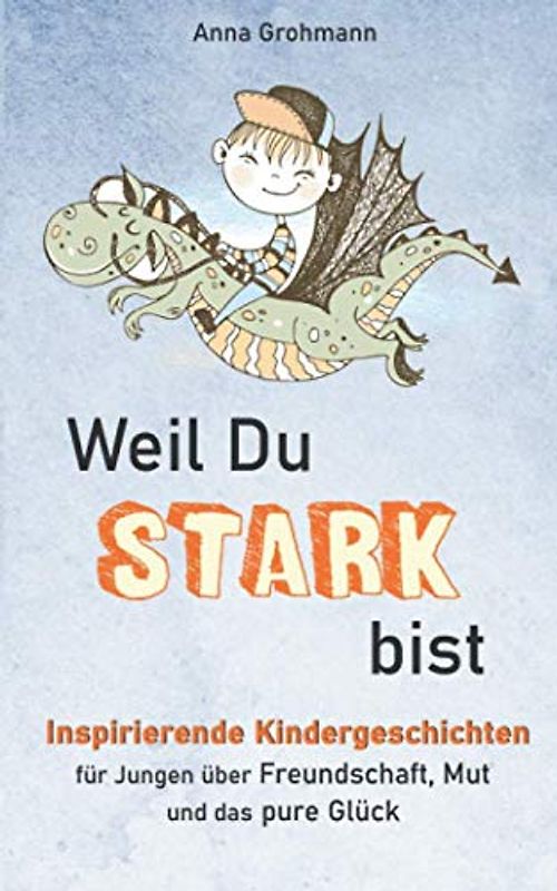 Weil Du stark bist: Inspirierende Kindergeschichten für Jungen über Freundschaft, Mut und das pure Glück