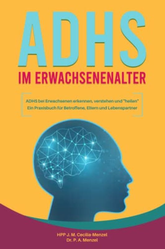 ADHS im Erwachsenenalter - ADHS bei Erwachsenen erkennen, verstehen und "heilen" Ein Praxisbuch für Betroffene, Eltern und Lebenspartner