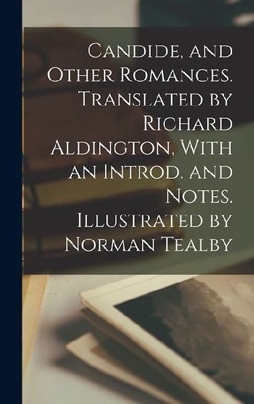 Candide, and Other Romances. Translated by Richard Aldington, With an Introd. and Notes. Illustrated by Norman Tealby