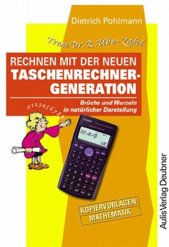 Kopiervorlagen Mathematik / Frau Dr. R. Übe-Zahl Rechnen mit der neuen Taschenrechner-Generation. Brüche und Wurzeln in natürlicher Darstellung