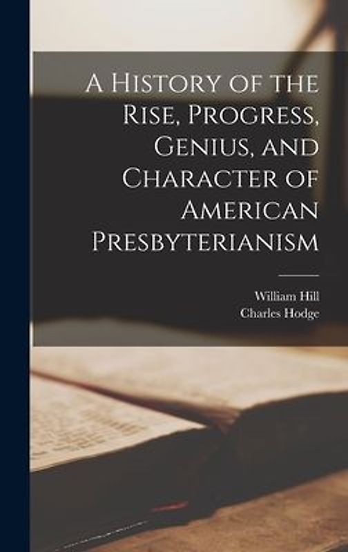 A History of the Rise, Progress, Genius, and Character of American Presbyterianism