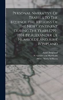 Personal Narrative Of Travels To The Equinoctial Regions Of The New Continent During The Years 1799-1804 By Alexander De Humboldt And Aimé Bonpland