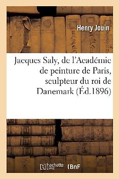 Jacques Saly, de l'Académie de Peinture de Paris, Sculpteur Du Roi de Danemark, l'Homme Et l'Oeuvre