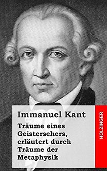 Träume eines Geistersehers, erläutert durch Träume der Metaphysik - Kant, Immanuel