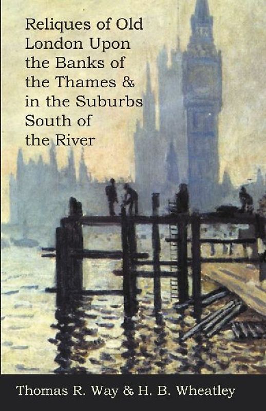 Reliques of Old London Upon the Banks of the Thames & in the Suburbs South of the River