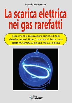 La scarica elettrica nei gas rarefatti. Esperimenti e realizzazioni pratiche di tubi Geissler, tubo di Hittorf, lampada di Tesla, uovo elettrico, toroide al plasma, sfera al plasma