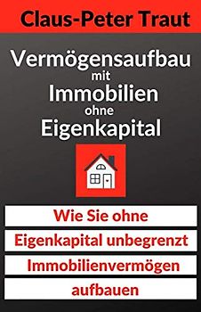 Vermögensaufbau mit Immobilien ohne Eigenkapital: Wie sie ohne Eigenkapital unbegrenzt Immobilienvermögen aufbauen