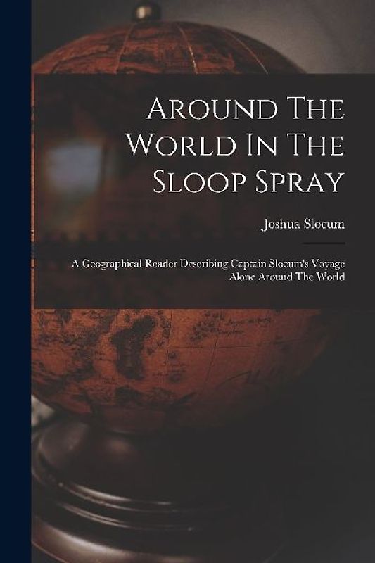 Around The World In The Sloop Spray: A Geographical Reader Describing Captain Slocum's Voyage Alone Around The World