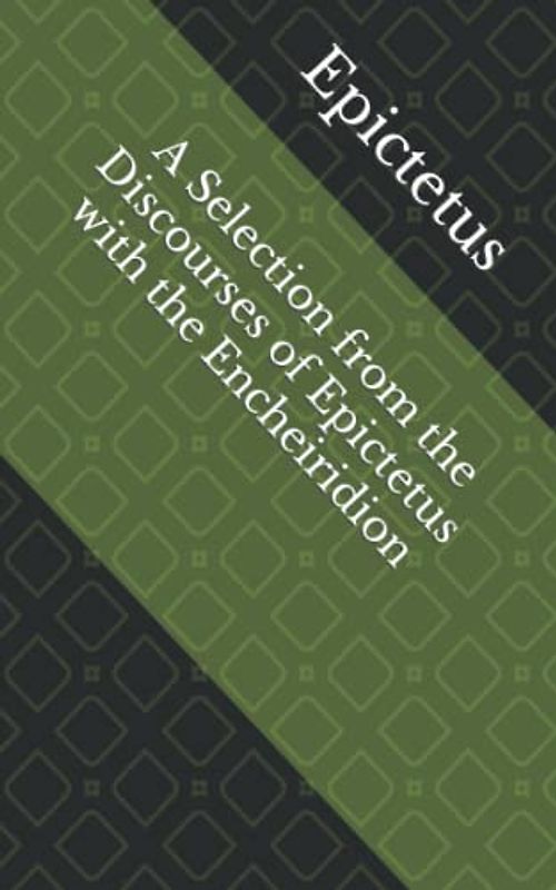 A Selection from the Discourses of Epictetus with the Encheiridion