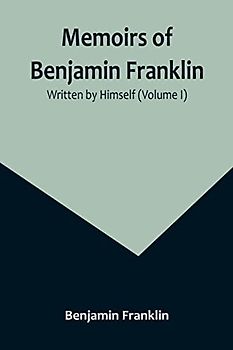 Memoirs of Benjamin Franklin; Written by Himself (Volume I)