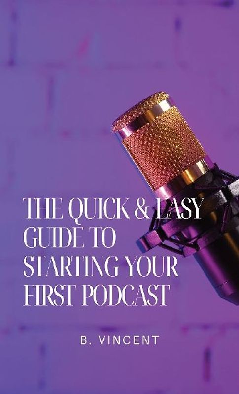The Quick & Easy Guide to Starting Your First Podcast