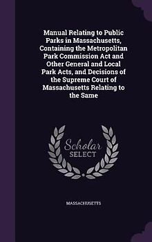 Manual Relating to Public Parks in Massachusetts, Containing the Metropolitan Park Commission Act and Other General and Local Park Acts, and Decisions