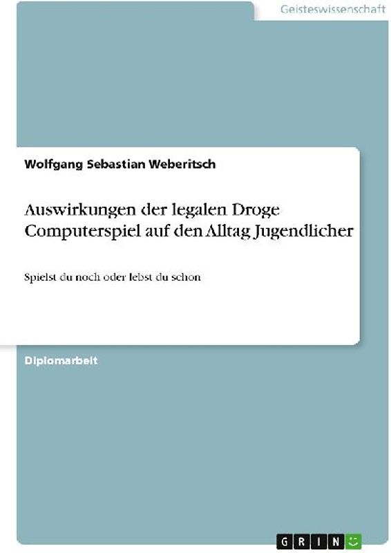 Auswirkungen der legalen Droge Computerspiel auf den Alltag Jugendlicher