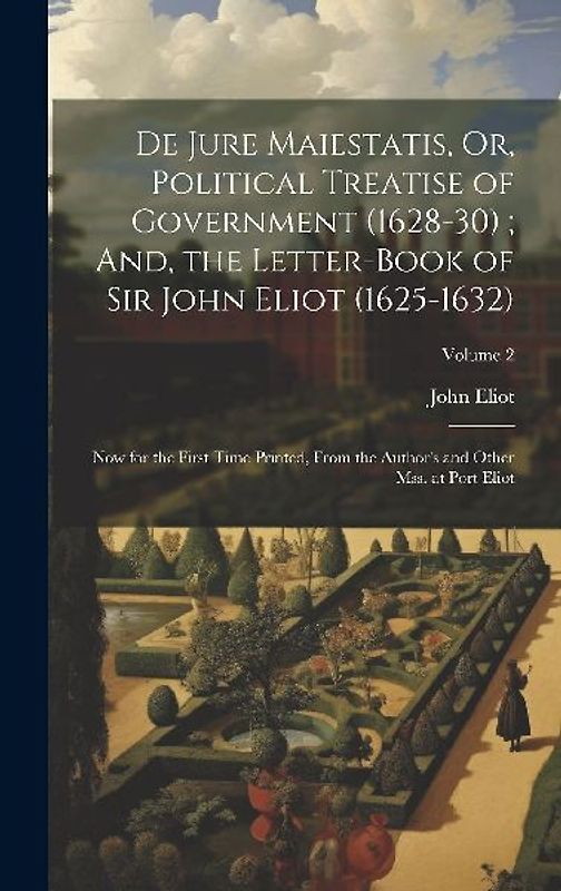 De Jure Maiestatis, Or, Political Treatise of Government (1628-30); And, the Letter-Book of Sir John Eliot (1625-1632): Now for the First Time Printed