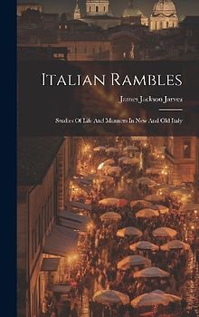 Italian Rambles: Studies Of Life And Manners In New And Old Italy