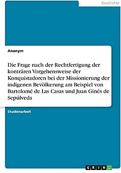 Die Frage nach der Rechtfertigung der konträren Vorgehensweise der Konquistadoren bei der Missionierung der indigenen Bevölkerung am Beispiel von Bartolomé de Las Casas und Juan Ginés de Sepúlveda