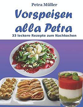 Vorspeisen alla Petra: 33 leckere Rezepte zum Nachkochen (Petras Kochbücher, Band 20)