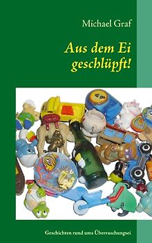 Aus dem Ei geschlüpft. Geschichten rund ums Überraschungsei