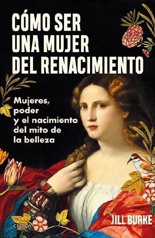 Cómo Ser Una Mujer del Renacimiento: Mujeres, Poder Y El Nacimiento del Mito de la Belleza / How to Be a Renaissance Woman