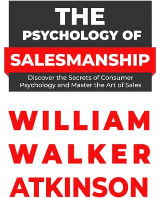 The Psychology of Salesmanship: Discover the Secrets of Consumer Psychology and Master the Art of Sales